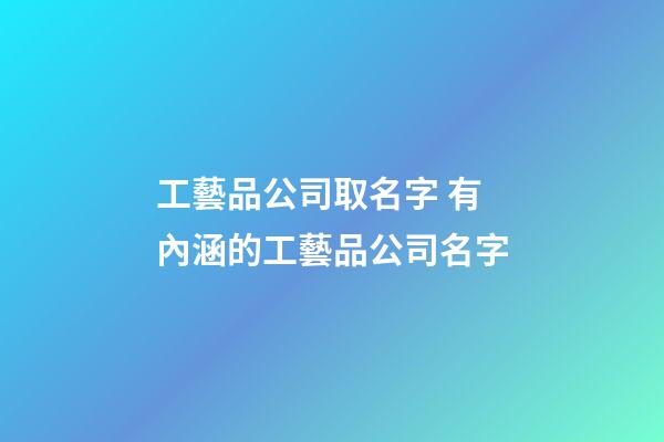 工藝品公司取名字 有內涵的工藝品公司名字-第1張-公司起名-玄機派